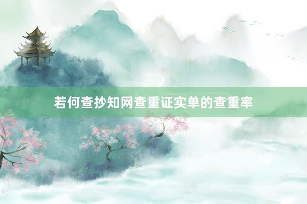 若何查抄知网查重证实单的查重率