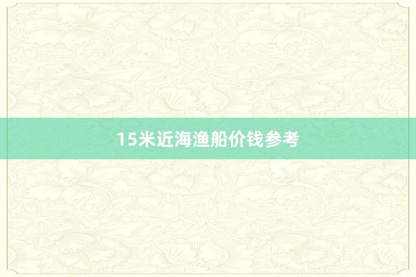 15米近海渔船价钱参考