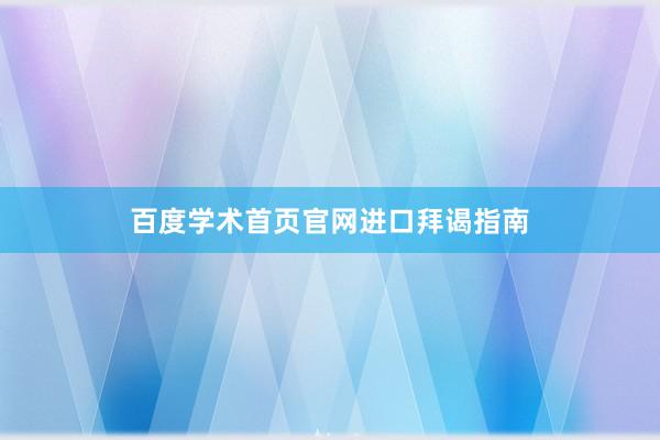 百度学术首页官网进口拜谒指南
