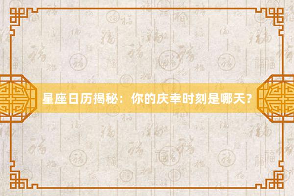 星座日历揭秘：你的庆幸时刻是哪天？