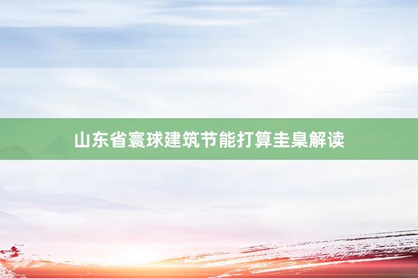 山东省寰球建筑节能打算圭臬解读
